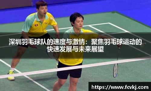 深圳羽毛球队的速度与激情：聚焦羽毛球运动的快速发展与未来展望